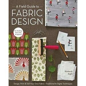 A Field Guide to Fabric Design: Design, Print & Sell Your Own Fabric; Traditional & Digital Techniques; For Quilting, Home Dec & Apparel, Paperback - imagine