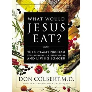 What Would Jesus Eat': The Ultimate Program for Eating Well, Feeling Great, and Living Longer, Paperback - Don Colbert imagine