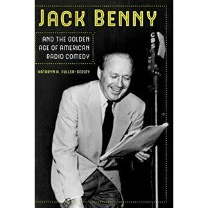 Jack Benny and the Golden Age of American Radio Comedy, Paperback - Kathryn H. Fuller-Seeley imagine