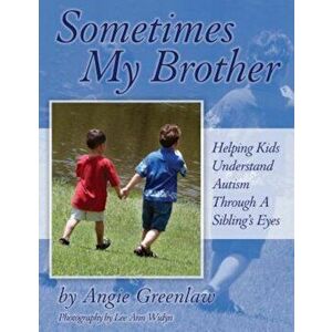 Sometimes My Brother: Helping Kids Understand Autism Through a Sibling's Eyes, Paperback - Angie Greenlaw imagine