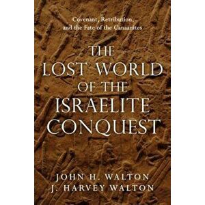 The Lost World of the Israelite Conquest: Covenant, Retribution, and the Fate of the Canaanites, Paperback - John H. Walton imagine