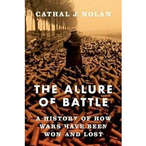 The Allure of Battle: A History of How Wars Have Been Won and Lost, Hardcover - Cathal Nolan imagine
