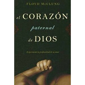 El Corazon Paternal de Dios: Experimente la Profundidad de su Amor, Paperback - Floyd McClung Jr. imagine