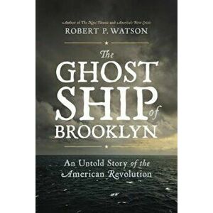 The Ghost Ship of Brooklyn: An Untold Story of the American Revolution, Hardcover - Robert P. Watson imagine