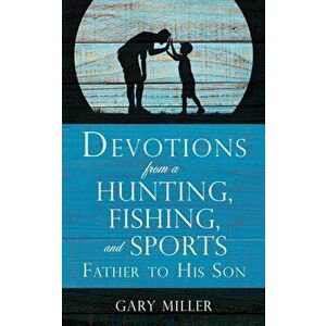 Devotions from a Hunting, Fishing, and Sports Father, to His Son, Paperback - Gary Miller imagine