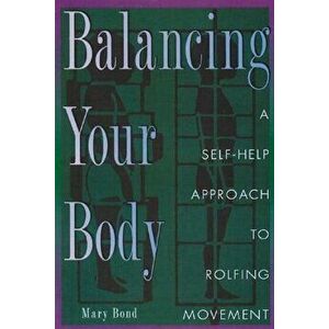 Balancing Your Body: A Self-Help Approach to Rolfing Movement, Paperback - Mary Bond imagine