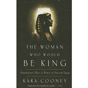 The Woman Who Would Be King: Hatshepsut's Rise to Power in Ancient Egypt, Paperback - Kara Cooney imagine