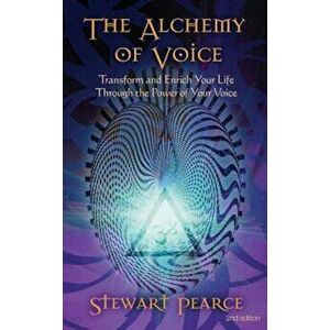The Alchemy of Voice: Transform and Enrich Your Life Through the Power of Your Voice, Paperback - Stewart Pearce imagine