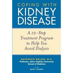 Coping with Kidney Disease: A 12-Step Treatment Program to Help You Avoid Dialysis, Paperback - MacKenzie Walser imagine