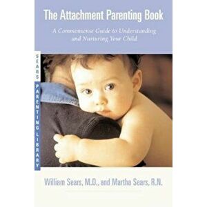 The Attachment Parenting Book: A Commonsense Guide to Understanding and Nurturing Your Baby, Paperback - William Sears imagine