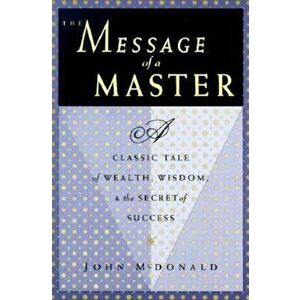The Message of a Master: A Classic Tale of Wealth, Wisdom, and the Secret of Success, Paperback - John McDonald imagine