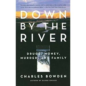 Down by the River: Drugs, Money, Murder, and Family, Paperback - Charles Bowden imagine
