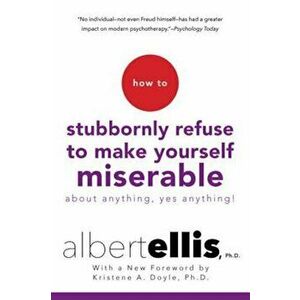 How to Stubbornly Refuse to Make Yourself Miserable about Anything--Yes, Anything!, Paperback - Albert Ellis imagine