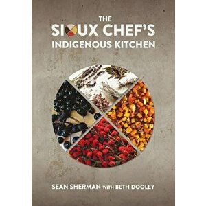 The Sioux Chef's Indigenous Kitchen, Hardcover - Sean Sherman imagine