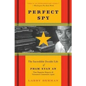 Perfect Spy: The Incredible Double Life of Pham Xuan An, Time Magazine Reporter and Vietnamese Communist Agent, Paperback - Larry Berman imagine