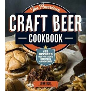 The American Craft Beer Cookbook: 155 Recipes from Your Favorite Brewpubs and Breweries, Paperback - John Holl imagine