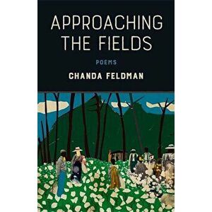 Approaching the Fields: Poems, Paperback - Chanda Feldman imagine