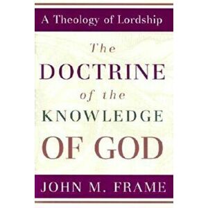 The Doctrine of the Knowledge of God, Hardcover - John M. Frame imagine
