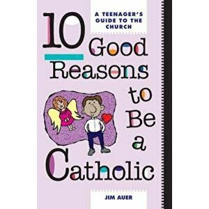 10 Good Reasons to Be a Catholic: A Teenager's Guide to the Church, Paperback - Jim Auer imagine