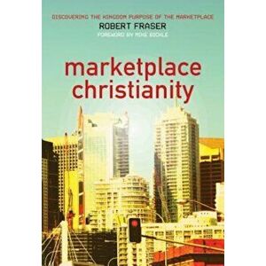 Marketplace Christianity: Discovering the Kingdom Purpose of the Marketplace, Paperback - Robert E. Fraser imagine