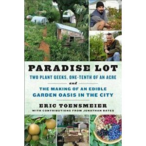 Paradise Lot: Two Plant Geeks, One-Tenth of an Acre, and the Making of an Edible Garden Oasis in the City, Paperback - Eric Toensmeier imagine