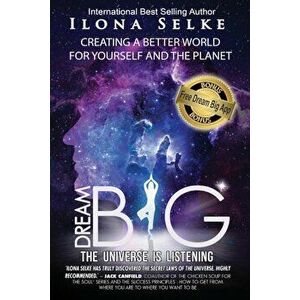 Dream Big the Universe Is Listening: Creating a Better World for Yourself and the Planet, Paperback - Ilona R. Selke imagine