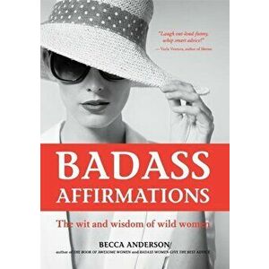 Badass Affirmations: The Wit and Wisdom of Wild Women, Paperback - Becca Anderson imagine