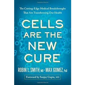 Cells Are the New Cure: The Cutting-Edge Medical Breakthroughs That Are Transforming Our Health, Hardcover - MD Robin L. Smith imagine