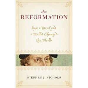 The Reformation: How a Monk and a Mallet Changed the World, Paperback - Stephen J. Nichols imagine