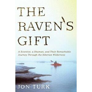 The Raven's Gift: A Scientist, a Shaman, and Their Remarkable Journey Through the Siberian Wilderness, Paperback - Jon Turk imagine
