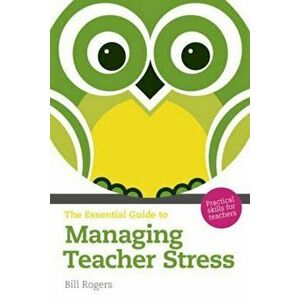 Essential Guide to Managing Teacher Stress, Paperback - Bill Rogers imagine