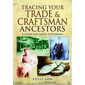 Tracing Your Trade and Craftsmen Ancestors, Paperback - Adele Emm imagine