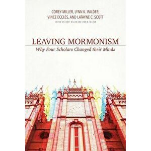 Leaving Mormonism: Why Four Scholars Changed Their Minds, Paperback - Corey Miller imagine