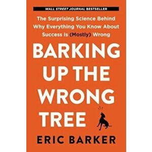 Barking Up the Wrong Tree: The Surprising Science Behind Why Everything You Know about Success Is (Mostly) Wrong, Hardcover - Eric Barker imagine
