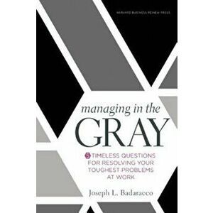 Managing in the Gray: Five Timeless Questions for Resolving Your Toughest Problems at Work, Hardcover - Joseph L. Badaracco Jr imagine