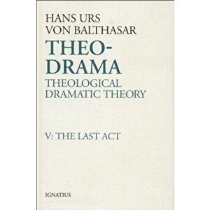 Theo-Drama: Theological Dramatic Theory: The Last ACT, Hardcover - Hans Urs Von Balthasar imagine