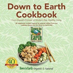 Down to Earth Cookbook: From Hawaii's Pioneer of Modern-Day Healthy Living, Paperback - Down to Earth Organic &. Natural imagine