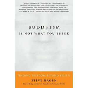 Buddhism Is Not What You Think: Finding Freedom Beyond Beliefs, Paperback - Steve Hagen imagine