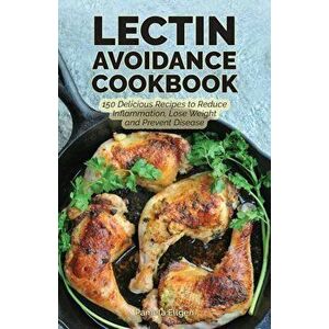 The Lectin Avoidance Cookbook: 150 Delicious Recipes to Reduce Inflammation, Lose Weight and Prevent Disease, Paperback - Pamela Ellgen imagine