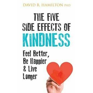 The Five Side Effects of Kindness: This Book Will Make You Feel Better, Be Happier & Live Longer, Paperback - David R. Hamilton imagine