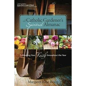 A Catholic Gardener's Spiritual Almanac, Paperback - Margaret Rose Realy imagine