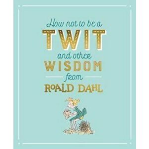 How Not To Be A Twit and Other Wisdom from Roald Dahl, Hardcover - Roald Dahl imagine