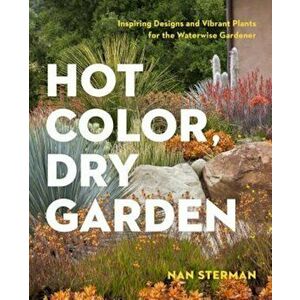 Hot Color, Dry Garden: Inspiring Designs and Vibrant Plants for the Waterwise Gardener, Paperback - Nan Sterman imagine