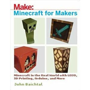 Minecraft for Makers: Minecraft in the Real World with Lego, 3D Printing, Arduino, and More!, Paperback - John Baichtal imagine