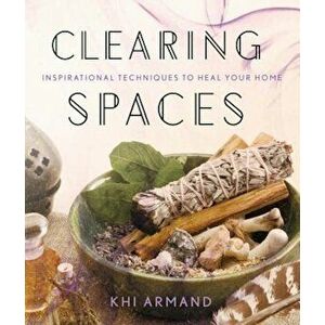Clearing Spaces: Inspirational Techniques to Heal Your Home, Paperback - Khi Armand imagine