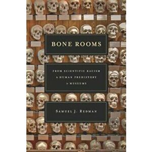 Bone Rooms: From Scientific Racism to Human Prehistory in Museums, Hardcover - Samuel J. Redman imagine