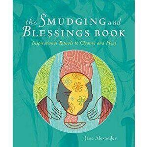 The Smudging and Blessings Book: Inspirational Rituals to Cleanse and Heal, Paperback - Jane Alexander imagine