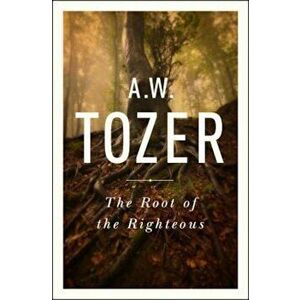 The Root of the Righteous, Paperback - A. W. Tozer imagine