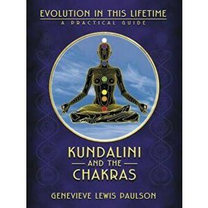 Kundalini and the Chakras: Evolution in This Lifetime: A Practical Guide, Paperback - Genevieve L. Paulson imagine