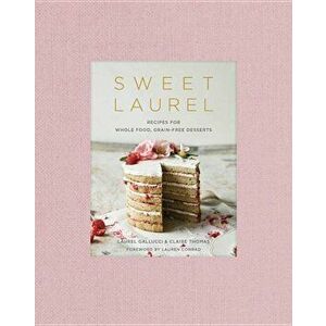 Sweet Laurel: Recipes for Whole Food, Grain-Free Desserts, Hardcover - Laurel Gallucci imagine
